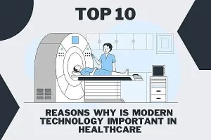 Top 10 Reasons Why is Modern Technology Important in Healthcare